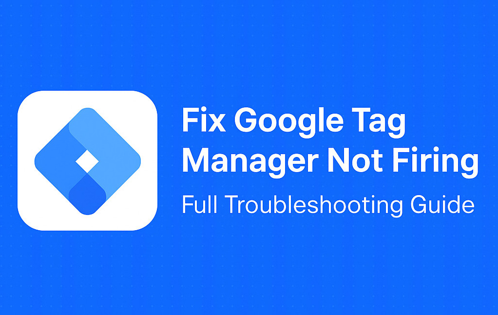 Fix Google Tag Manager Not Firing – Full Troubleshooting Guide